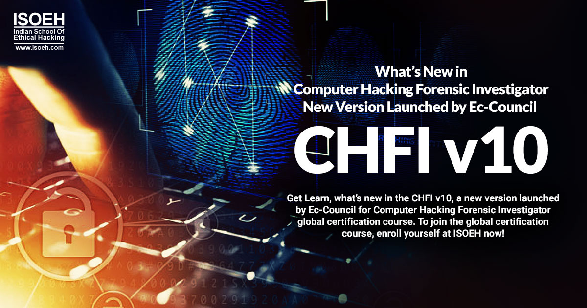 What’s New in Computer Hacking Forensic Investigator: New Version Launched by Ec-Council – CHFI v10